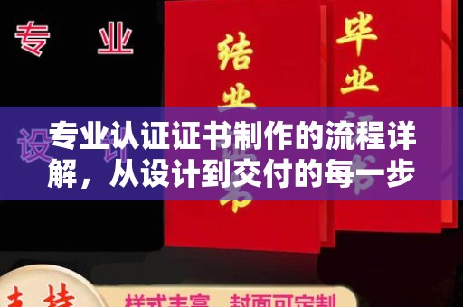 清徐专业认证证书制作的流程详解，从设计到交付的每一步